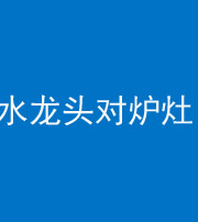 内江阴阳风水化煞一百零二—— 水龙头对炉灶