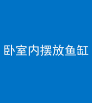 内江阴阳风水化煞一百四十七——卧室内摆放鱼缸